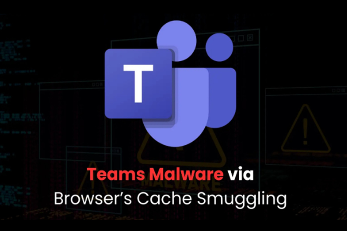 Hackers May Deliver Teams Malware Through Browser Cache Smuggling